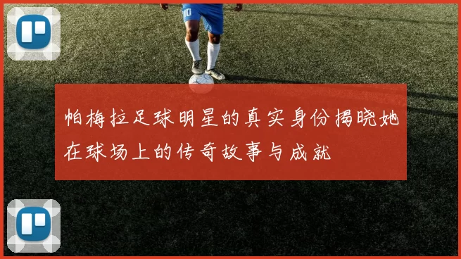 帕梅拉足球明星的真实身份揭晓她在球场上的传奇故事与成就