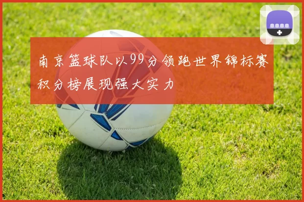 南京篮球队以99分领跑世界锦标赛积分榜展现强大实力