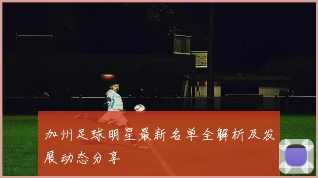 加州足球明星最新名单全解析及发展动态分享