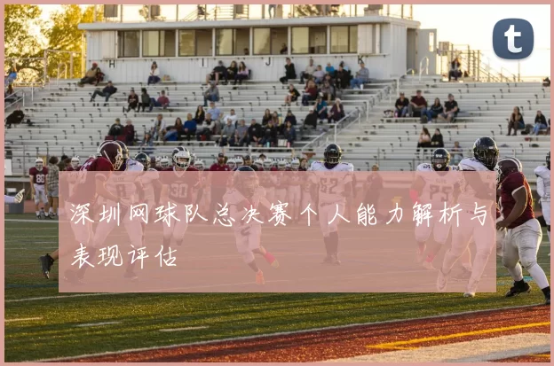 深圳网球队总决赛个人能力解析与表现评估