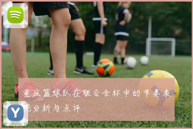 重庆篮球队在联合会杯中的节奏表现分析与点评