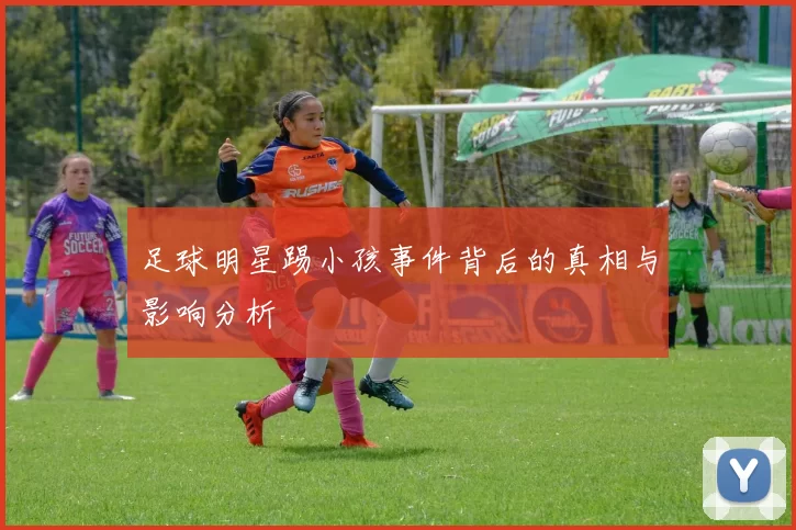 足球明星踢小孩事件背后的真相与影响分析