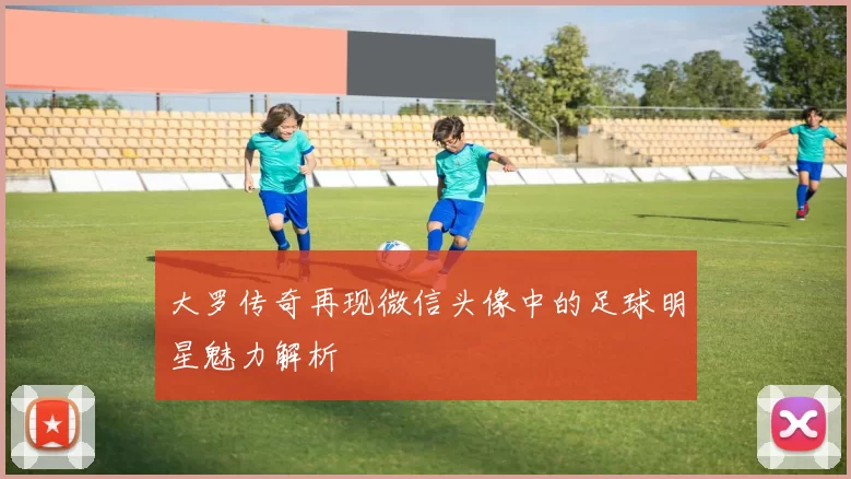 大罗传奇再现微信头像中的足球明星魅力解析