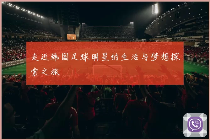 走近韩国足球明星的生活与梦想探索之旅