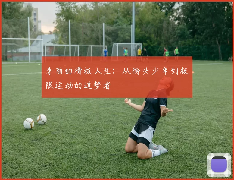 李丽的滑板人生：从街头少年到极限运动的追梦者