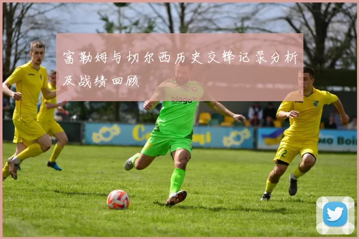 富勒姆与切尔西历史交锋记录分析及战绩回顾