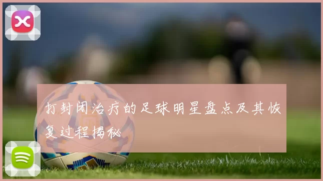 打封闭治疗的足球明星盘点及其恢复过程揭秘
