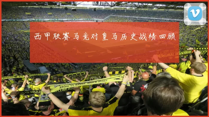 西甲联赛马竞对皇马历史战绩回顾