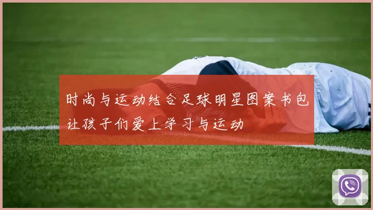 时尚与运动结合足球明星图案书包让孩子们爱上学习与运动