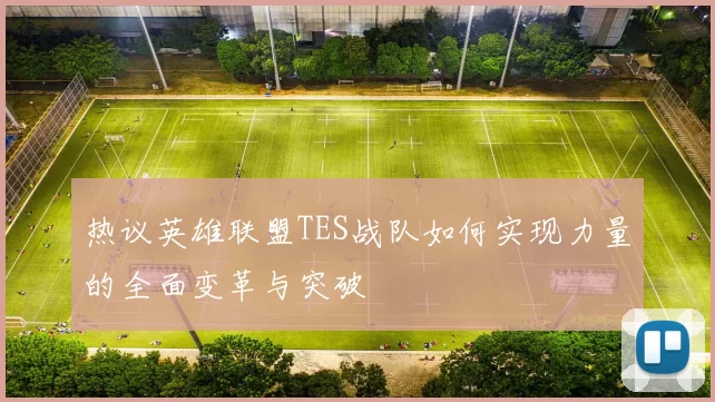 热议英雄联盟TES战队如何实现力量的全面变革与突破