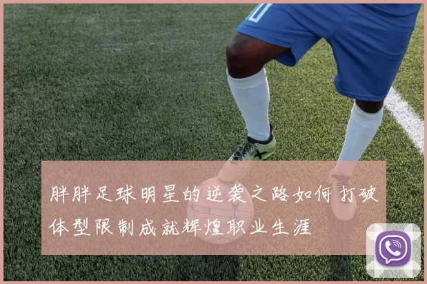 胖胖足球明星的逆袭之路如何打破体型限制成就辉煌职业生涯