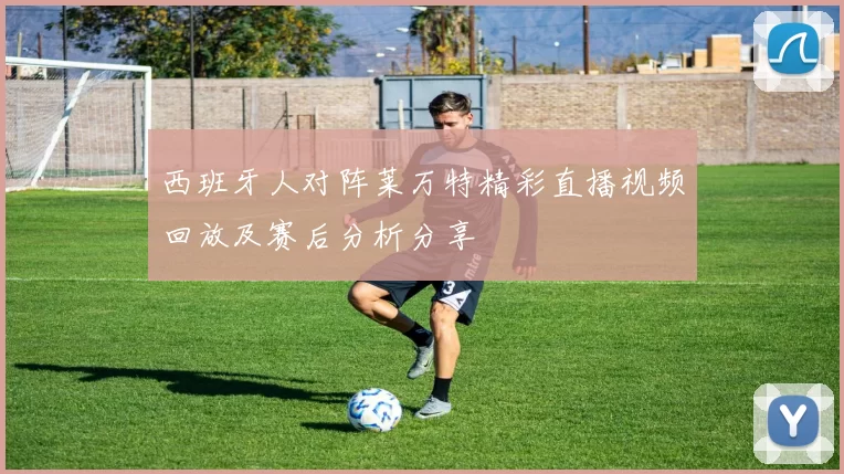 西班牙人对阵莱万特精彩直播视频回放及赛后分析分享